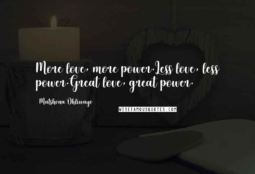 Matshona Dhliwayo Quotes: More love, more power.Less love, less power.Great love, great power.