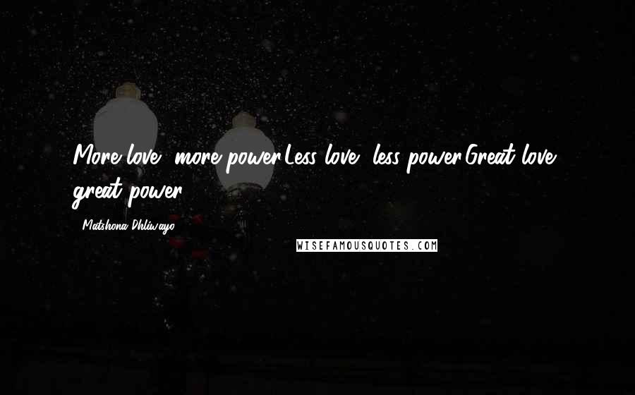 Matshona Dhliwayo Quotes: More love, more power.Less love, less power.Great love, great power.
