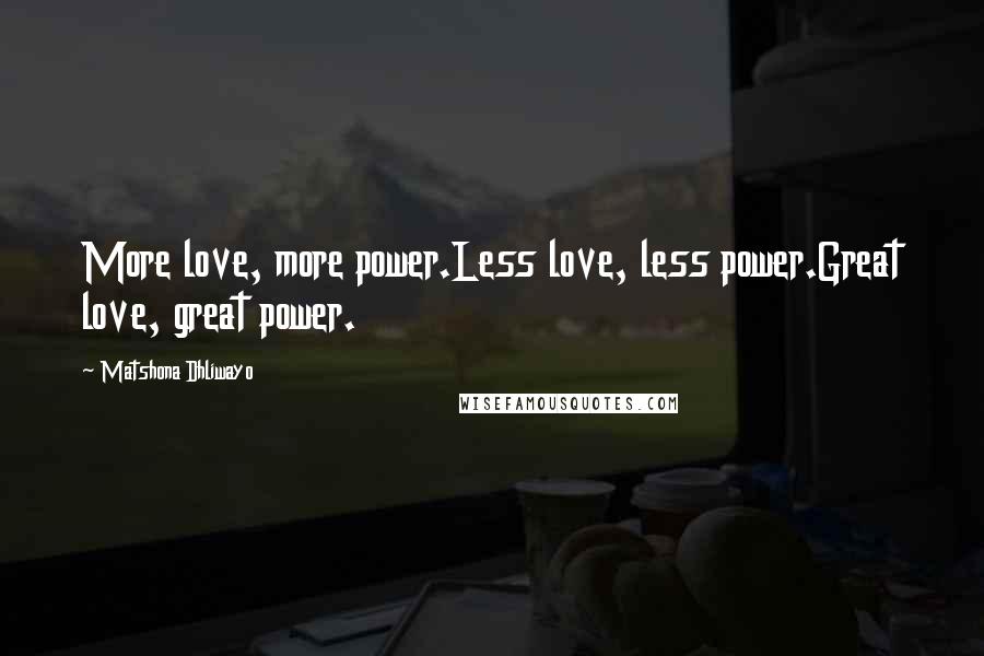 Matshona Dhliwayo Quotes: More love, more power.Less love, less power.Great love, great power.