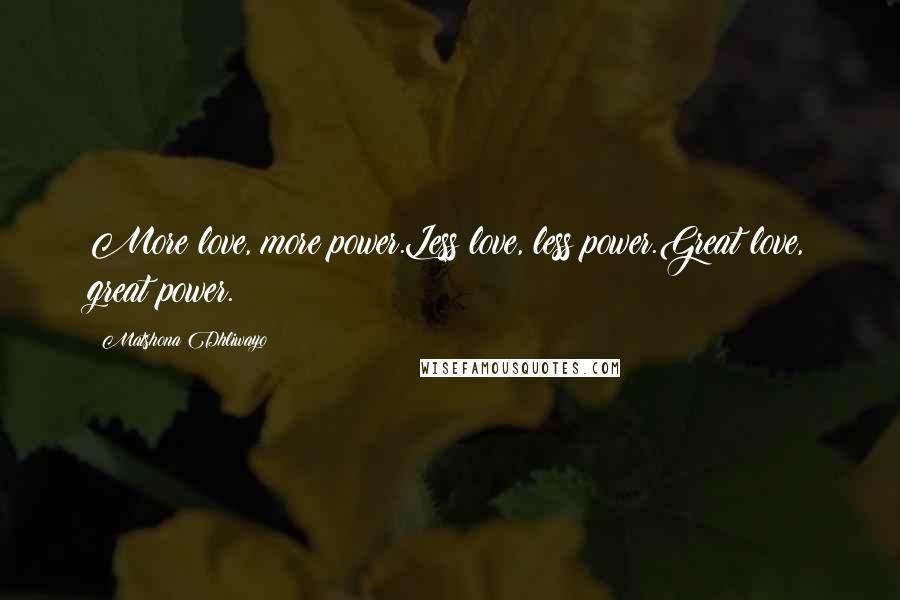 Matshona Dhliwayo Quotes: More love, more power.Less love, less power.Great love, great power.