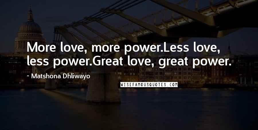 Matshona Dhliwayo Quotes: More love, more power.Less love, less power.Great love, great power.