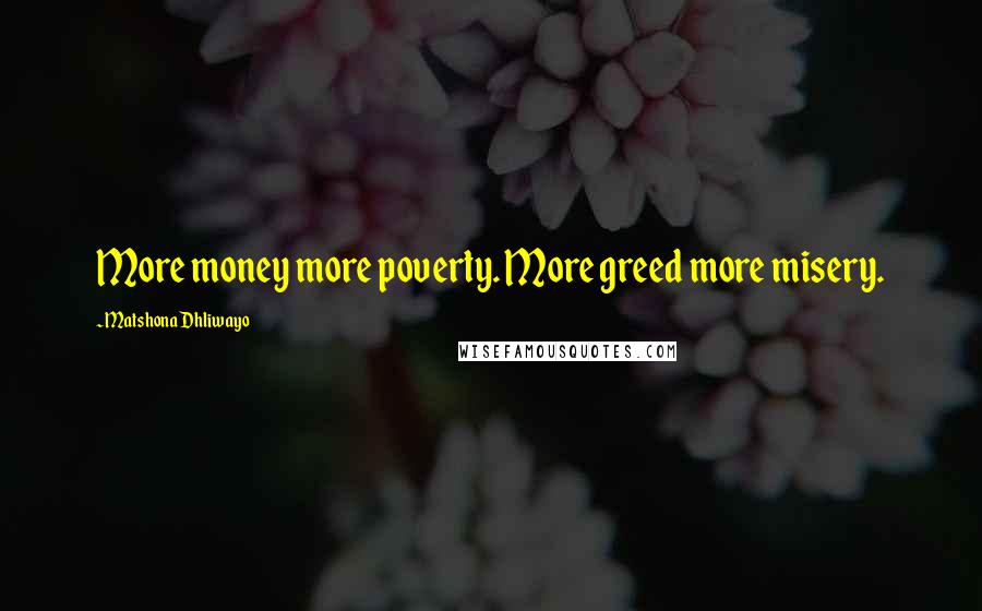 Matshona Dhliwayo Quotes: More money more poverty. More greed more misery.