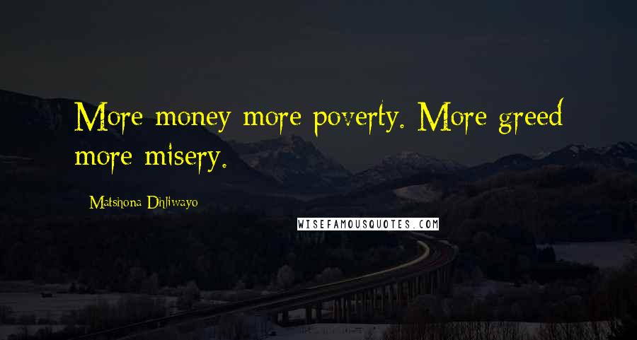 Matshona Dhliwayo Quotes: More money more poverty. More greed more misery.