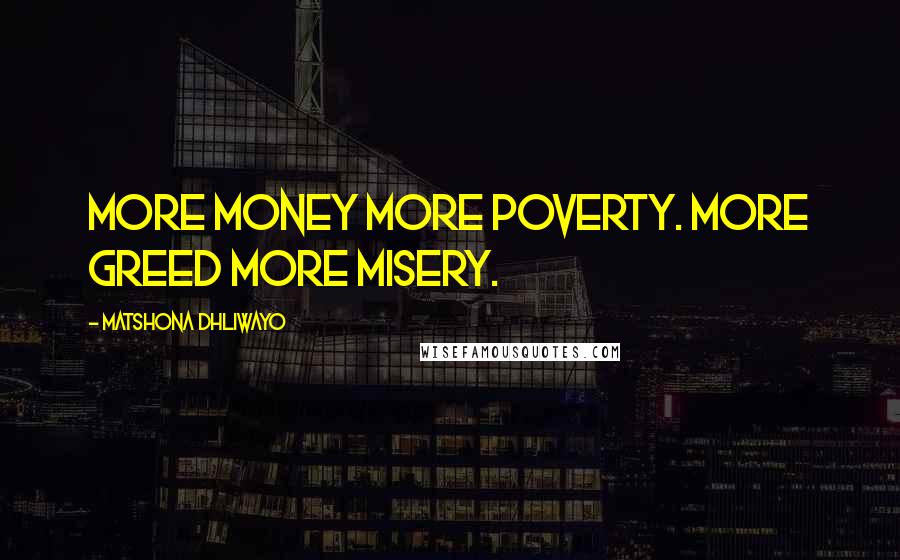 Matshona Dhliwayo Quotes: More money more poverty. More greed more misery.