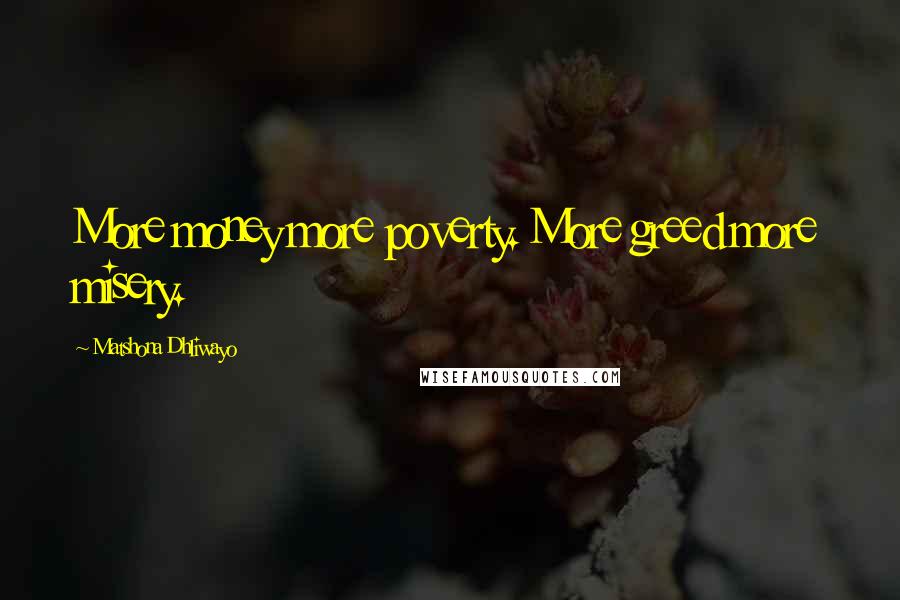 Matshona Dhliwayo Quotes: More money more poverty. More greed more misery.