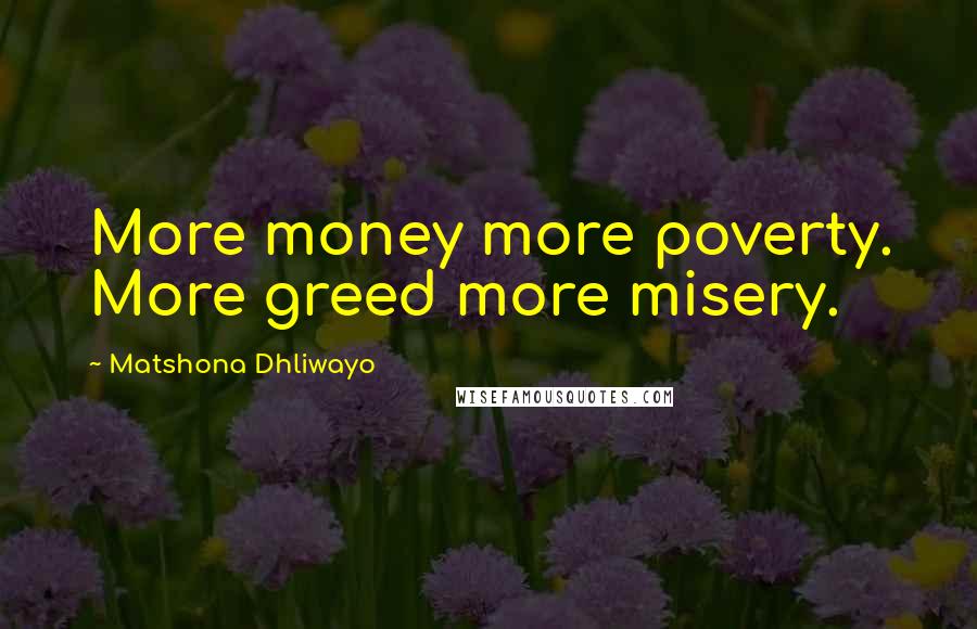 Matshona Dhliwayo Quotes: More money more poverty. More greed more misery.