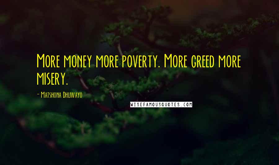Matshona Dhliwayo Quotes: More money more poverty. More greed more misery.