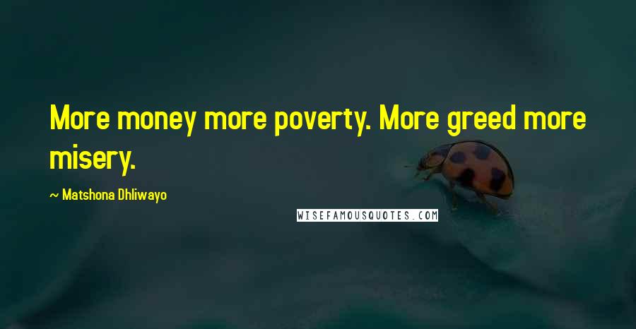 Matshona Dhliwayo Quotes: More money more poverty. More greed more misery.