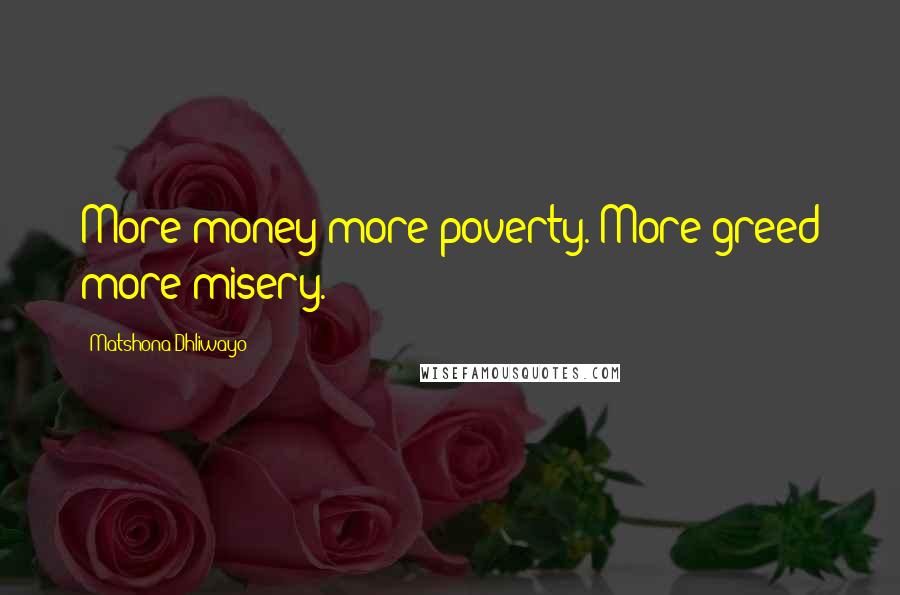 Matshona Dhliwayo Quotes: More money more poverty. More greed more misery.