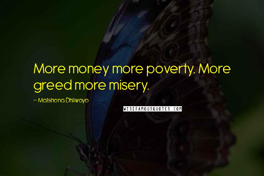 Matshona Dhliwayo Quotes: More money more poverty. More greed more misery.
