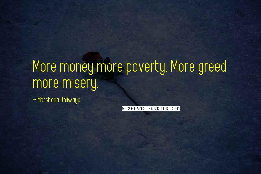 Matshona Dhliwayo Quotes: More money more poverty. More greed more misery.