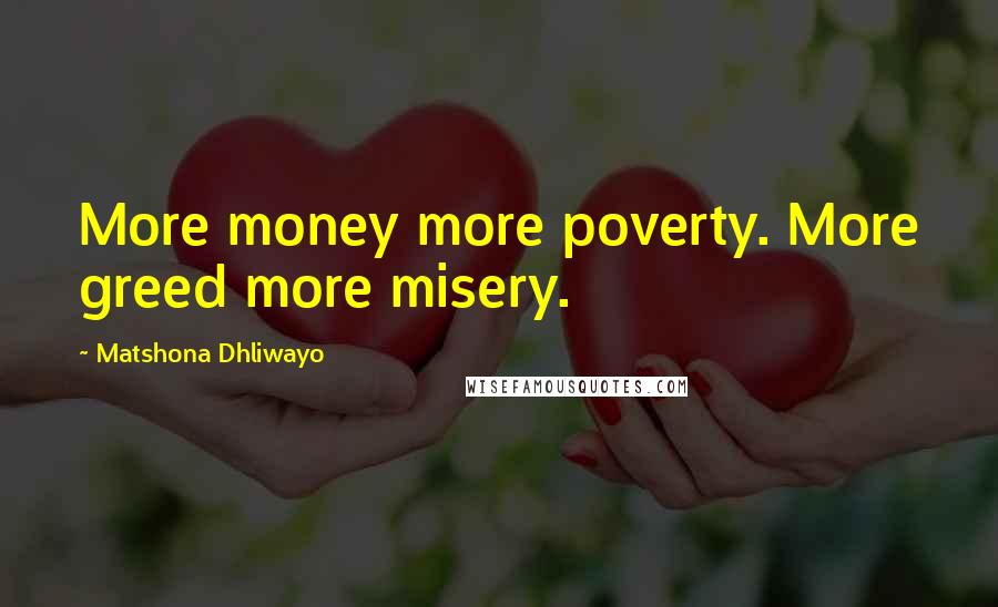 Matshona Dhliwayo Quotes: More money more poverty. More greed more misery.