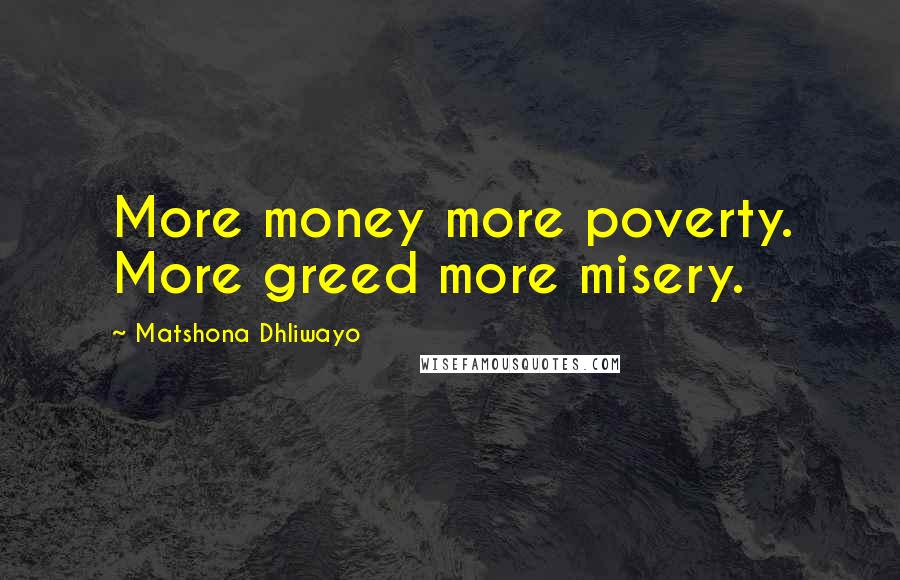 Matshona Dhliwayo Quotes: More money more poverty. More greed more misery.