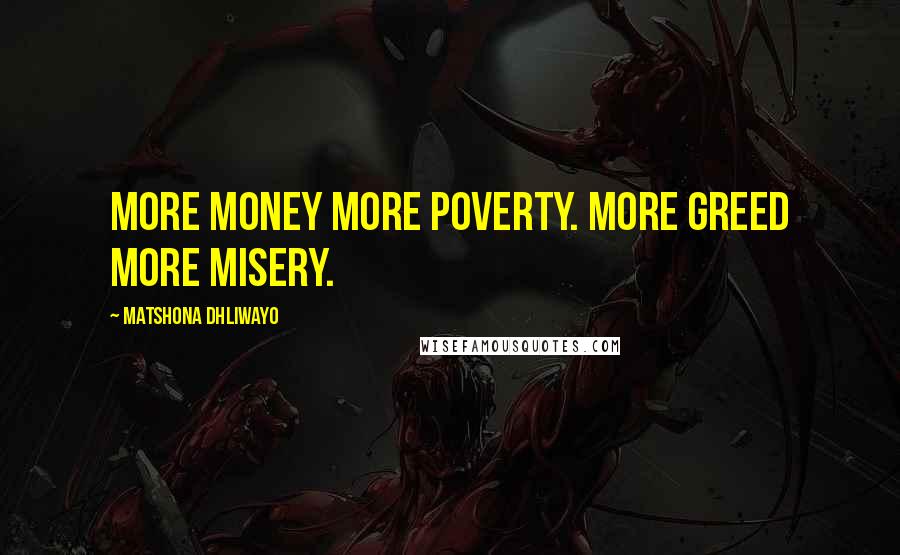 Matshona Dhliwayo Quotes: More money more poverty. More greed more misery.