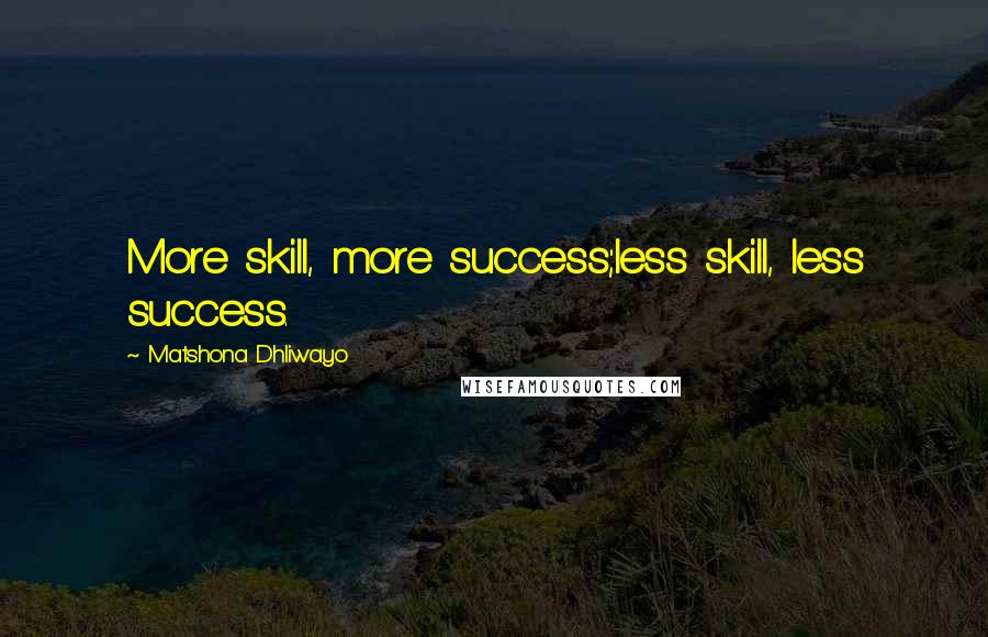 Matshona Dhliwayo Quotes: More skill, more success;less skill, less success.