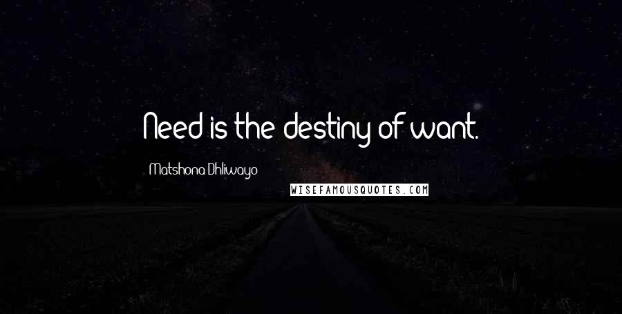 Matshona Dhliwayo Quotes: Need is the destiny of want.