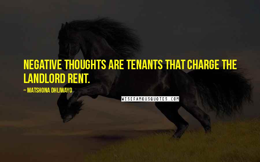 Matshona Dhliwayo Quotes: Negative thoughts are tenants that charge the landlord rent.