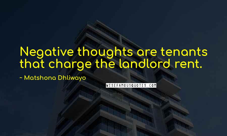 Matshona Dhliwayo Quotes: Negative thoughts are tenants that charge the landlord rent.