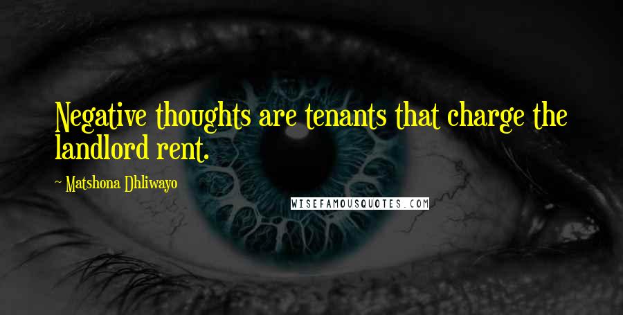 Matshona Dhliwayo Quotes: Negative thoughts are tenants that charge the landlord rent.