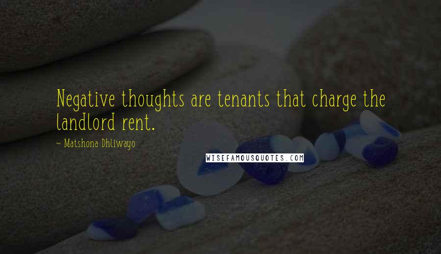 Matshona Dhliwayo Quotes: Negative thoughts are tenants that charge the landlord rent.