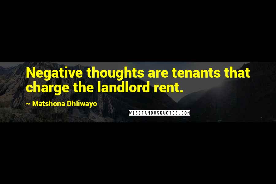 Matshona Dhliwayo Quotes: Negative thoughts are tenants that charge the landlord rent.