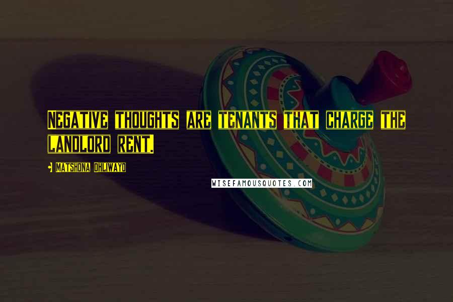 Matshona Dhliwayo Quotes: Negative thoughts are tenants that charge the landlord rent.