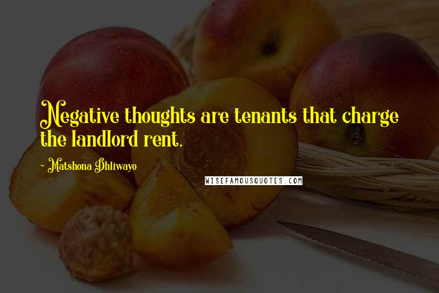 Matshona Dhliwayo Quotes: Negative thoughts are tenants that charge the landlord rent.