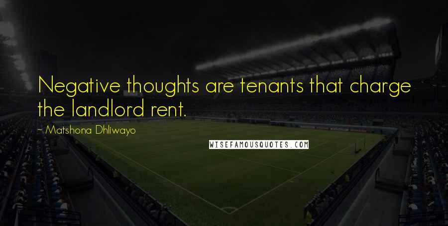 Matshona Dhliwayo Quotes: Negative thoughts are tenants that charge the landlord rent.