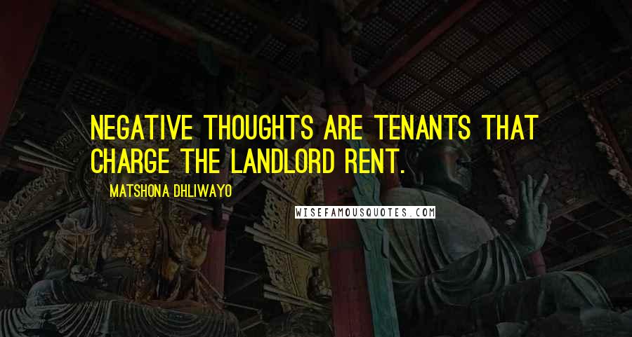 Matshona Dhliwayo Quotes: Negative thoughts are tenants that charge the landlord rent.