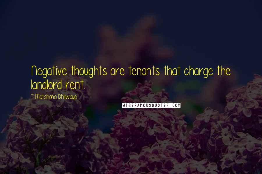 Matshona Dhliwayo Quotes: Negative thoughts are tenants that charge the landlord rent.