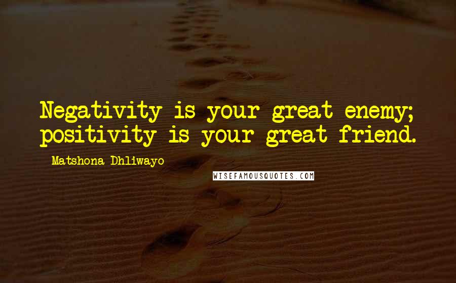 Matshona Dhliwayo Quotes: Negativity is your great enemy; positivity is your great friend.