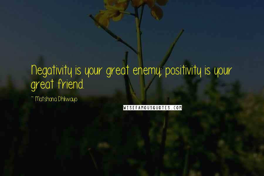 Matshona Dhliwayo Quotes: Negativity is your great enemy; positivity is your great friend.