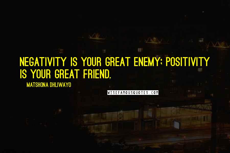 Matshona Dhliwayo Quotes: Negativity is your great enemy; positivity is your great friend.