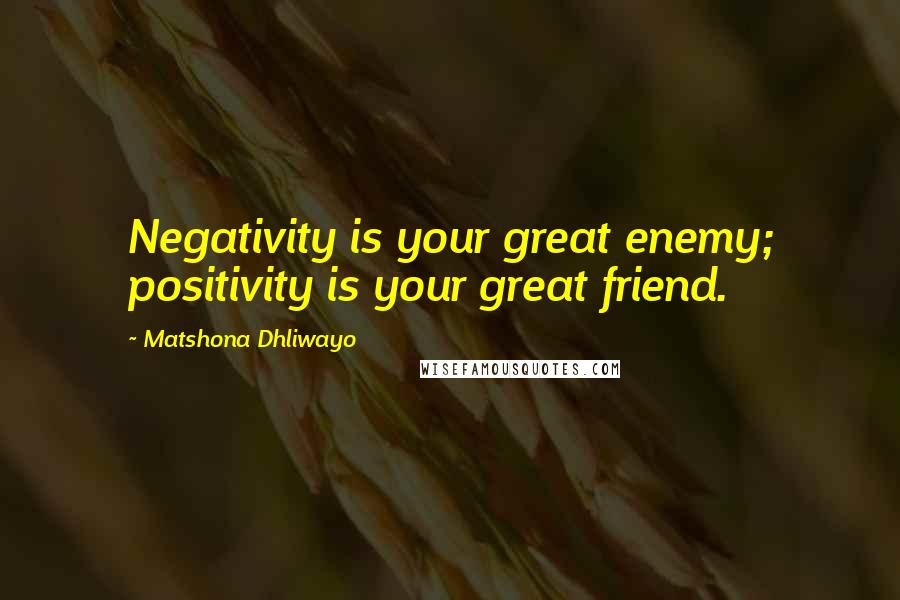 Matshona Dhliwayo Quotes: Negativity is your great enemy; positivity is your great friend.