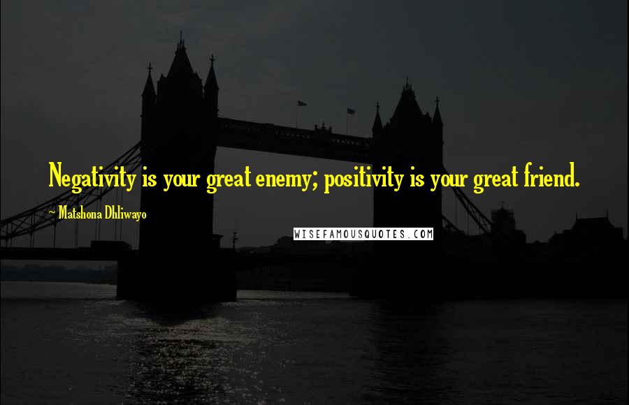 Matshona Dhliwayo Quotes: Negativity is your great enemy; positivity is your great friend.