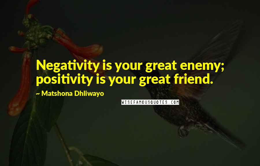 Matshona Dhliwayo Quotes: Negativity is your great enemy; positivity is your great friend.