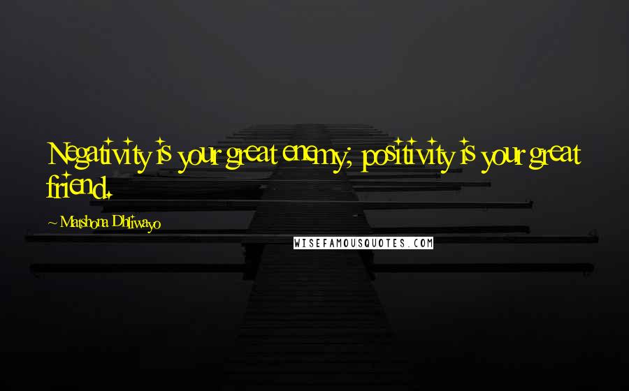 Matshona Dhliwayo Quotes: Negativity is your great enemy; positivity is your great friend.