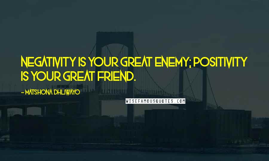 Matshona Dhliwayo Quotes: Negativity is your great enemy; positivity is your great friend.