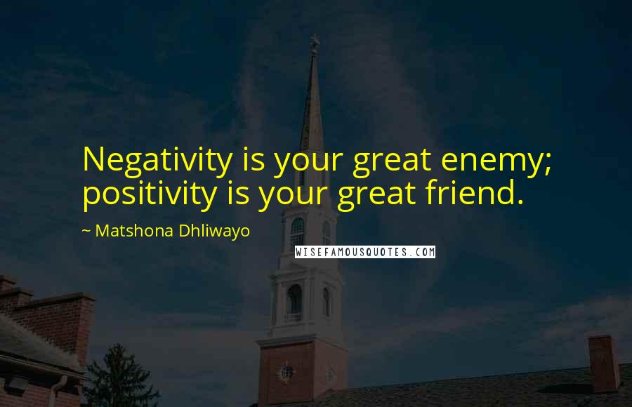 Matshona Dhliwayo Quotes: Negativity is your great enemy; positivity is your great friend.