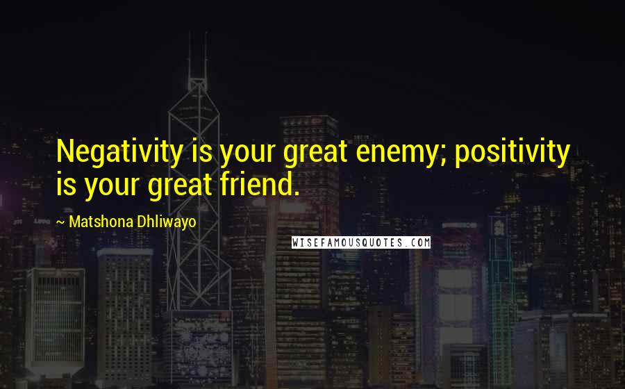 Matshona Dhliwayo Quotes: Negativity is your great enemy; positivity is your great friend.