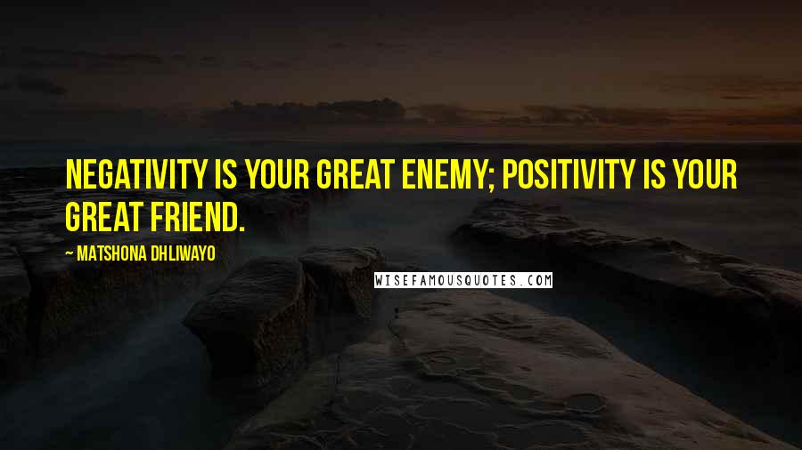 Matshona Dhliwayo Quotes: Negativity is your great enemy; positivity is your great friend.