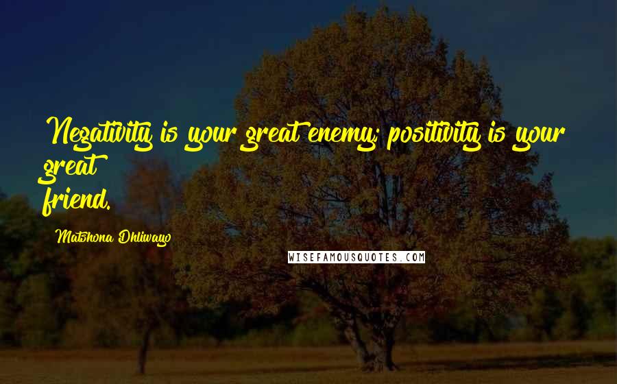 Matshona Dhliwayo Quotes: Negativity is your great enemy; positivity is your great friend.