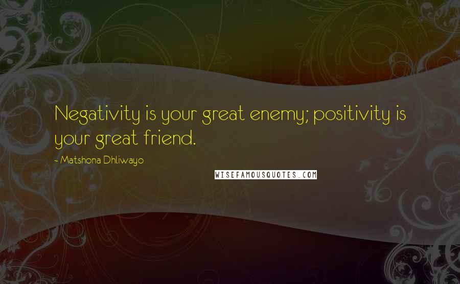 Matshona Dhliwayo Quotes: Negativity is your great enemy; positivity is your great friend.