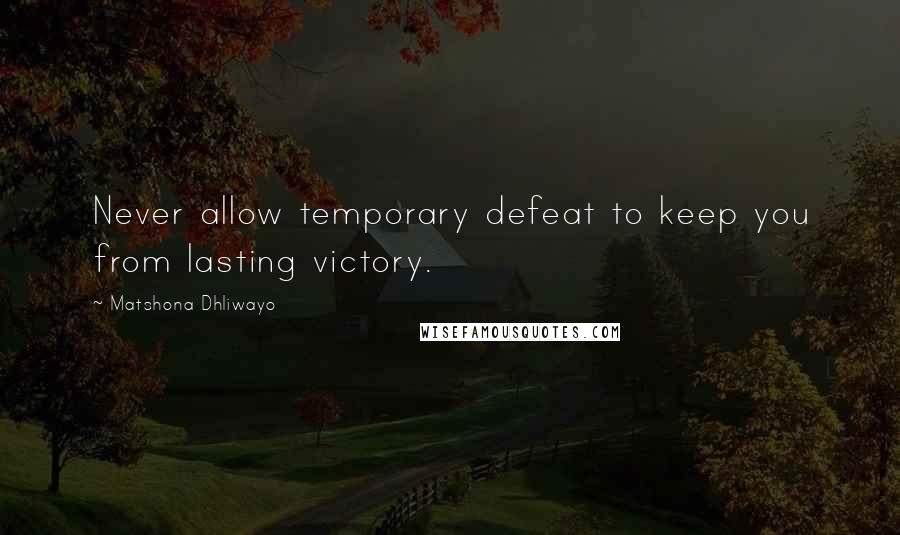 Matshona Dhliwayo Quotes: Never allow temporary defeat to keep you from lasting victory.