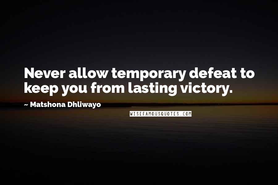 Matshona Dhliwayo Quotes: Never allow temporary defeat to keep you from lasting victory.