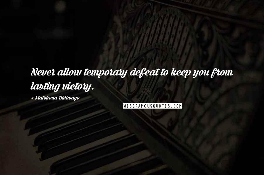 Matshona Dhliwayo Quotes: Never allow temporary defeat to keep you from lasting victory.