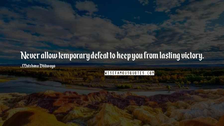 Matshona Dhliwayo Quotes: Never allow temporary defeat to keep you from lasting victory.