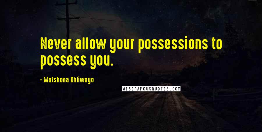 Matshona Dhliwayo Quotes: Never allow your possessions to possess you.