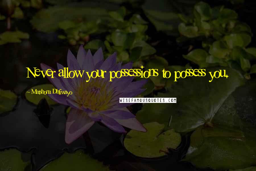 Matshona Dhliwayo Quotes: Never allow your possessions to possess you.