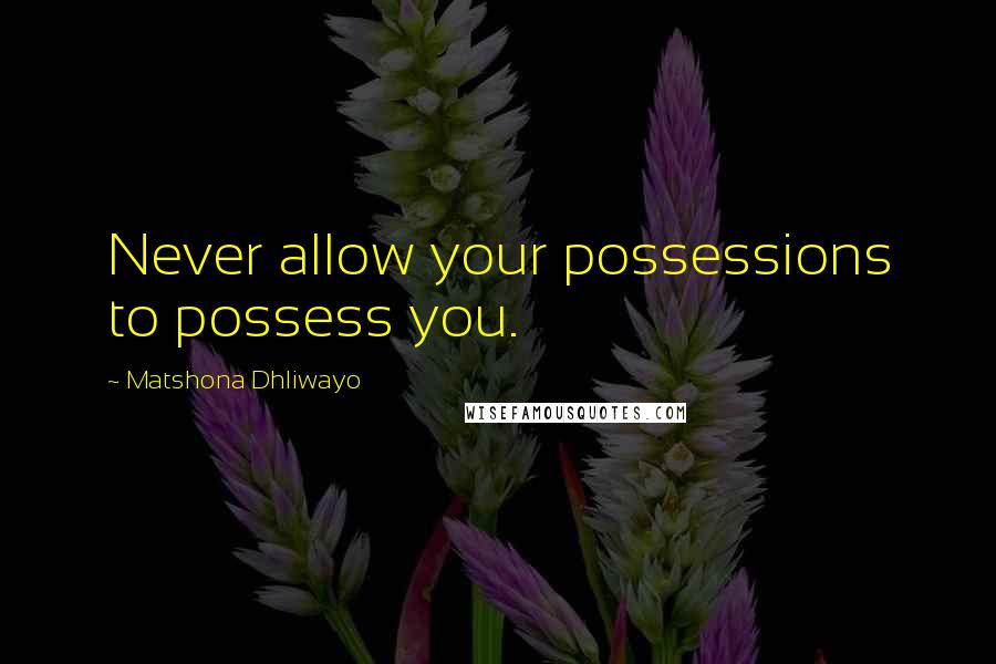 Matshona Dhliwayo Quotes: Never allow your possessions to possess you.